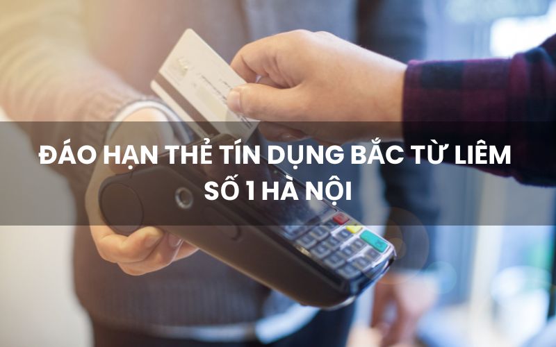 Đáo hạn thẻ tín dụng bắc từ liêm số 1 hà nội