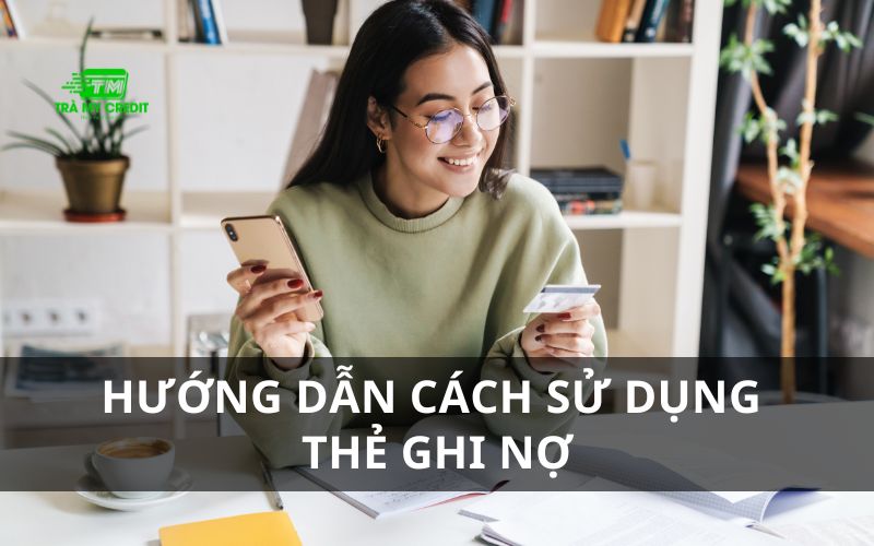 Hướng dẫn cách sử dụng thẻ ghi nợ