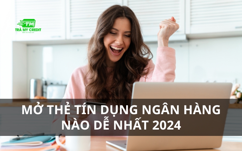 Mở thẻ tín dụng ngân hàng nào dễ nhất 2024