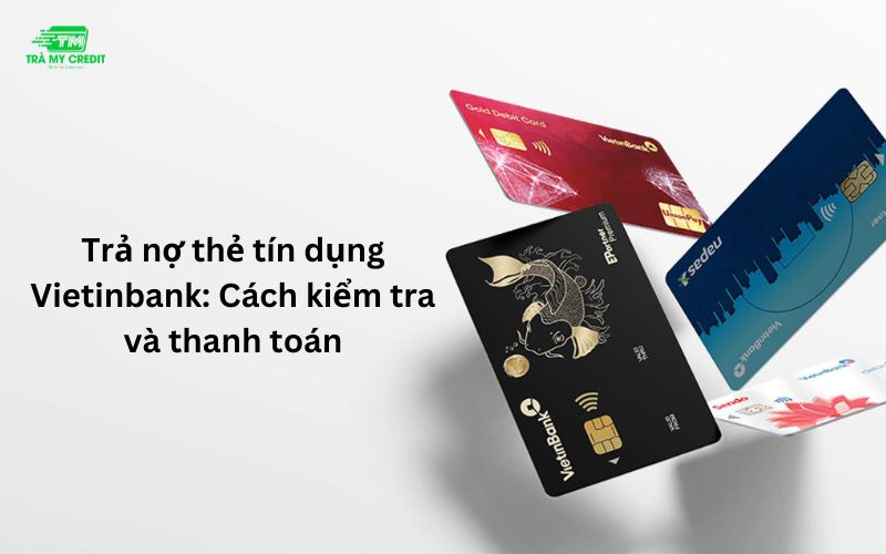 Trả nợ thẻ tín dụng Vietinbank - Cách kiểm tra và thanh toán