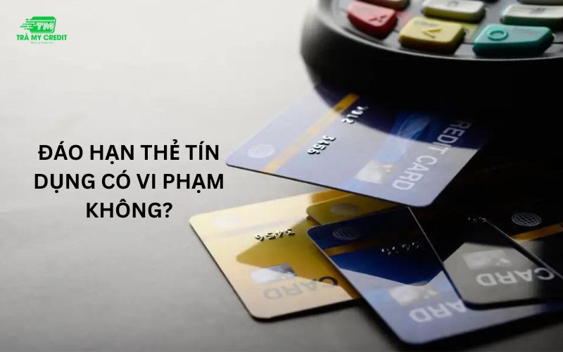 Đáo hạn thẻ tín dụng có vi phạm không?