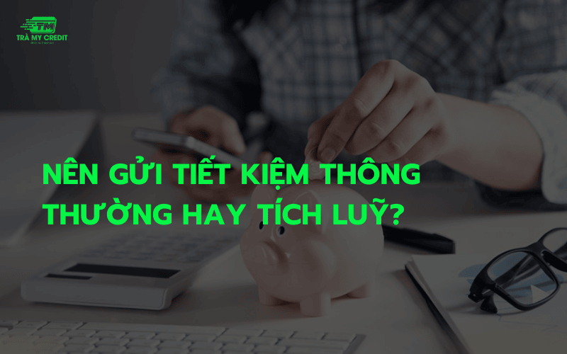 Nên gửi tiết kiệm thông thường hay tích luỹ?