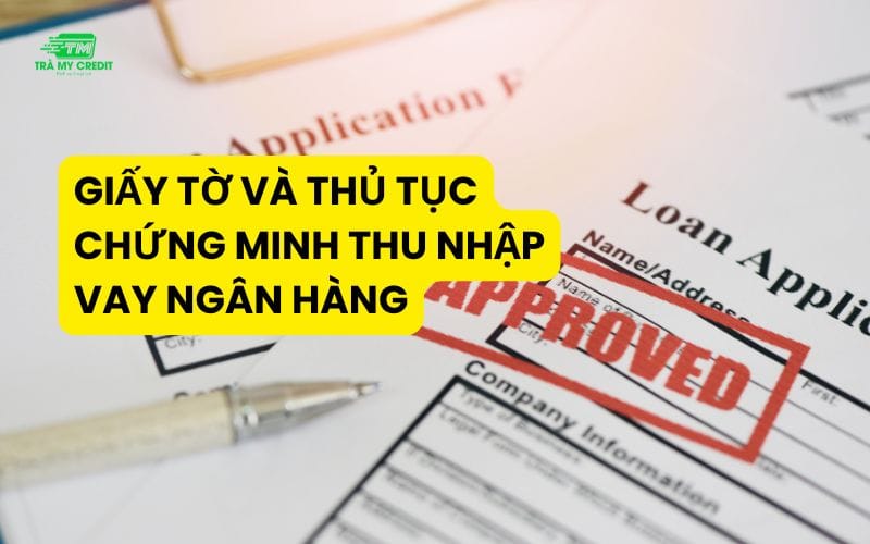 Giấy tờ và thủ tục chứng minh thu nhập vay ngân hàng