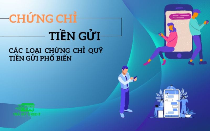 Chứng Chỉ Tiền Gửi Là Gì? Từ A-Z Cho Người Mới Bắt Đầu 6 Tìm hiểu các loại chứng chỉ tiền gửi hiện nay
