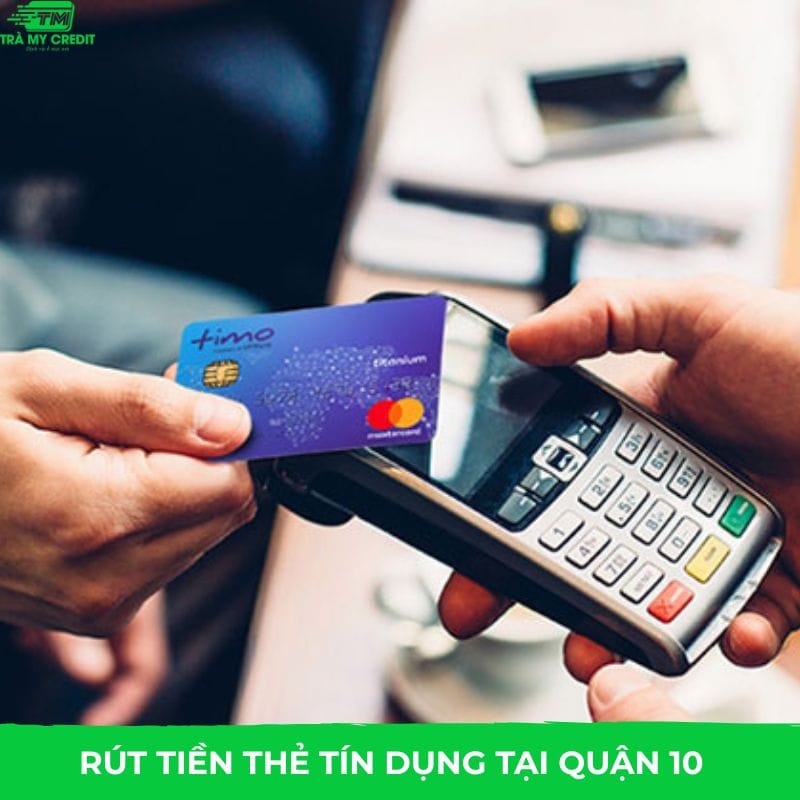 Dịch Vụ rút tiền thẻ tín dụng Quận 10 phí rẻ, uy tín